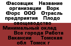 Фасовщик › Название организации ­ Ворк Форс, ООО › Отрасль предприятия ­ Плодо-, овощеводство › Минимальный оклад ­ 26 000 - Все города Работа » Вакансии   . Томская обл.,Томск г.